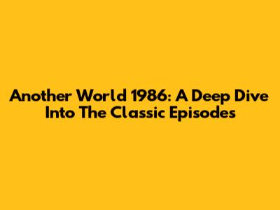 Another World 1986: A Deep Dive Into The Classic Episodes