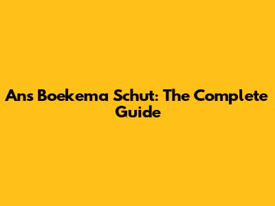 Ans Boekema Schut: The Complete Guide