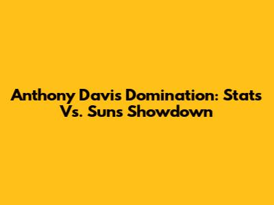 Anthony Davis' Domination: Stats Vs. Suns Showdown
