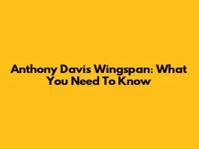 Anthony Davis' Wingspan: What You Need To Know