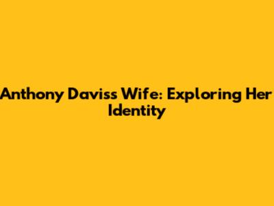 Anthony Davis's Wife: Exploring Her Identity