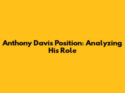 Anthony Davis Position: Analyzing His Role
