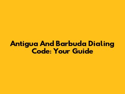 Antigua And Barbuda Dialing Code: Your Guide