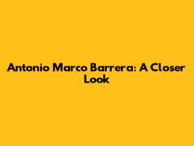 Antonio Marco Barrera: A Closer Look