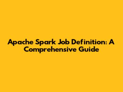 Apache Spark Job Definition: A Comprehensive Guide