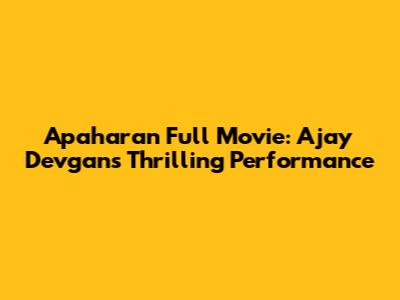 Apaharan Full Movie: Ajay Devgan's Thrilling Performance