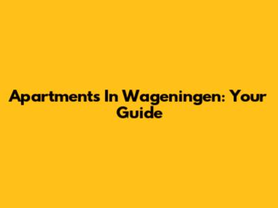 Apartments In Wageningen: Your Guide
