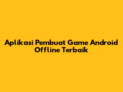 Aplikasi Pembuat Game Android Offline Terbaik