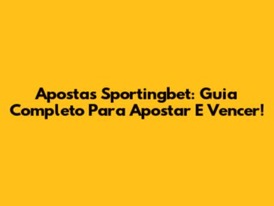 Apostas Sportingbet: Guia Completo Para Apostar E Vencer!