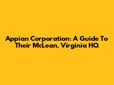 Appian Corporation: A Guide To Their McLean, Virginia HQ