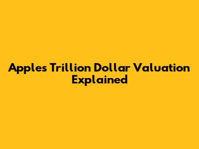 Apple's Trillion Dollar Valuation Explained