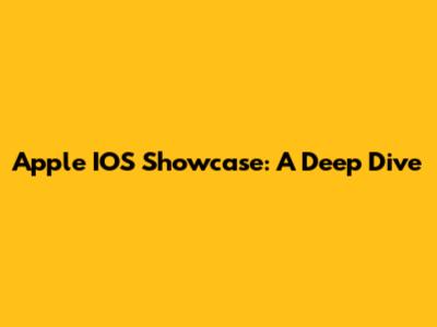 Apple IOS Showcase: A Deep Dive