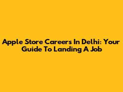 Apple Store Careers In Delhi: Your Guide To Landing A Job