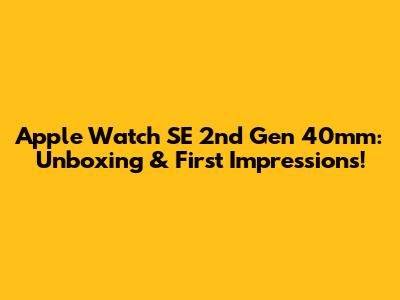Apple Watch SE 2nd Gen 40mm: Unboxing & First Impressions!
