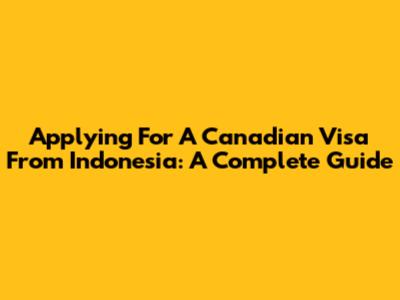 Applying For A Canadian Visa From Indonesia: A Complete Guide