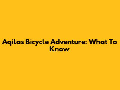 Aqila's Bicycle Adventure: What To Know