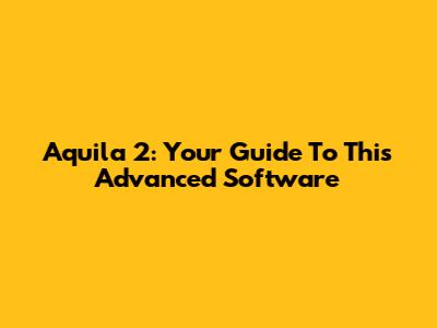Aquila 2: Your Guide To This Advanced Software