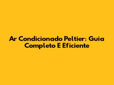 Ar Condicionado Peltier: Guia Completo E Eficiente