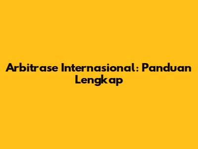 Arbitrase Internasional: Panduan Lengkap