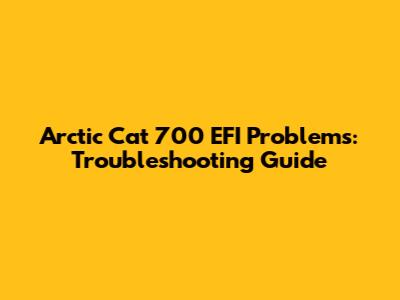 Arctic Cat 700 EFI Problems: Troubleshooting Guide