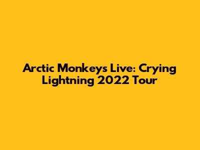 Arctic Monkeys Live: Crying Lightning 2022 Tour