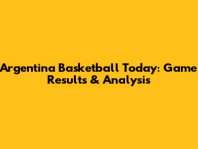 Argentina Basketball Today: Game Results & Analysis