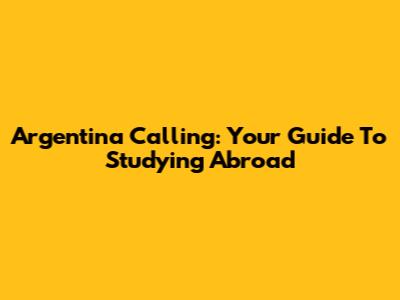 Argentina Calling: Your Guide To Studying Abroad