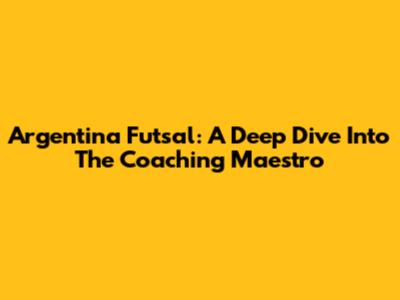 Argentina Futsal: A Deep Dive Into The Coaching Maestro