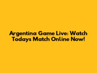 Argentina Game Live: Watch Today's Match Online Now!