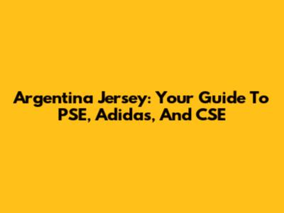 Argentina Jersey: Your Guide To PSE, Adidas, And CSE