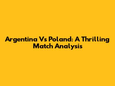 Argentina Vs Poland: A Thrilling Match Analysis