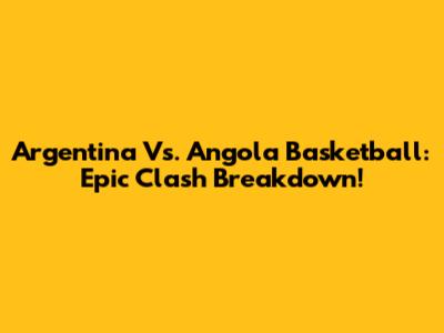 Argentina Vs. Angola Basketball: Epic Clash Breakdown!