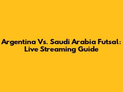 Argentina Vs. Saudi Arabia Futsal: Live Streaming Guide