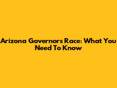 Arizona Governor's Race: What You Need To Know