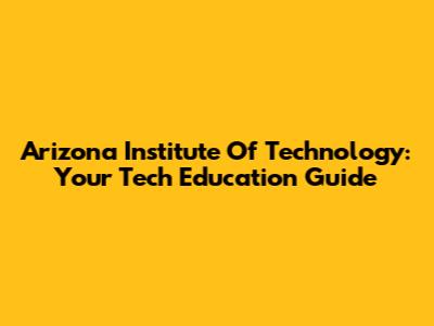 Arizona Institute Of Technology: Your Tech Education Guide