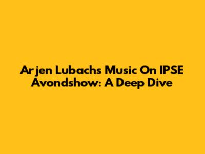 Arjen Lubach's Music On IPSE Avondshow: A Deep Dive