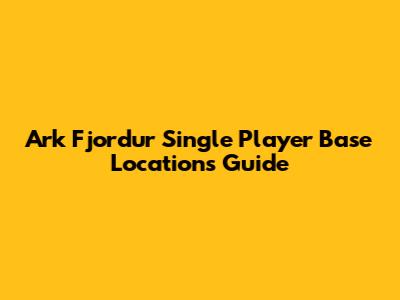 Ark Fjordur Single Player Base Locations Guide