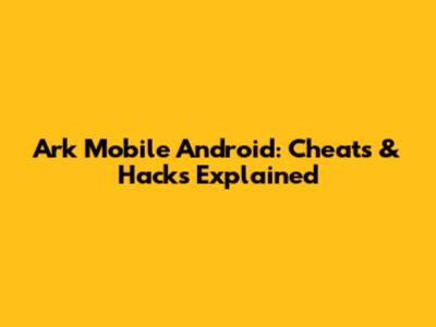 Ark Mobile Android: Cheats & Hacks Explained