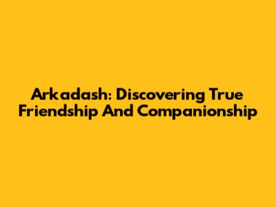 Arkadash: Discovering True Friendship And Companionship