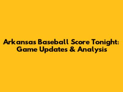 Arkansas Baseball Score Tonight: Game Updates & Analysis