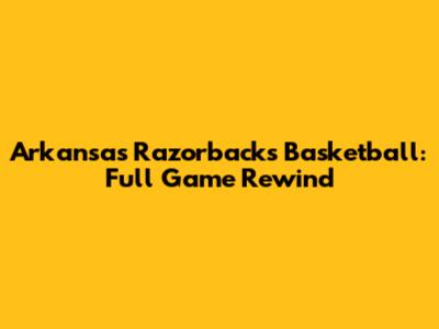 Arkansas Razorbacks Basketball: Full Game Rewind