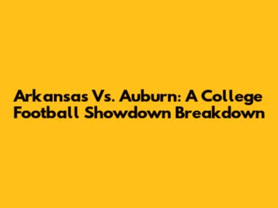 Arkansas Vs. Auburn: A College Football Showdown Breakdown