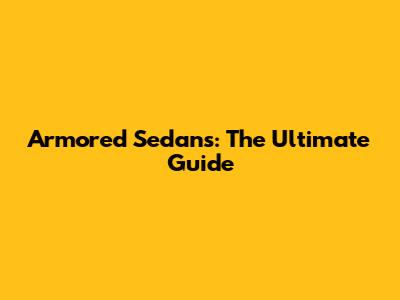 Armored Sedans: The Ultimate Guide