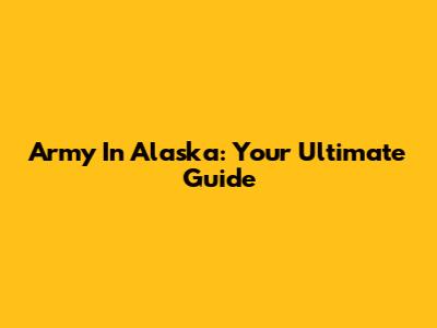 Army In Alaska: Your Ultimate Guide