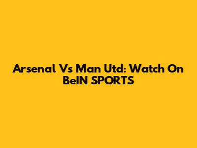 Arsenal Vs Man Utd: Watch On BeIN SPORTS