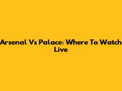 Arsenal Vs Palace: Where To Watch Live