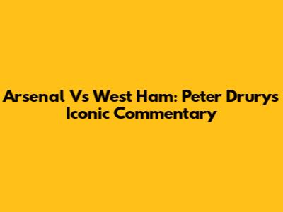 Arsenal Vs West Ham: Peter Drury's Iconic Commentary