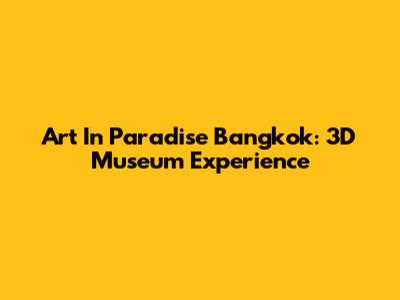 Art In Paradise Bangkok: 3D Museum Experience