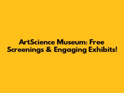 ArtScience Museum: Free Screenings & Engaging Exhibits!