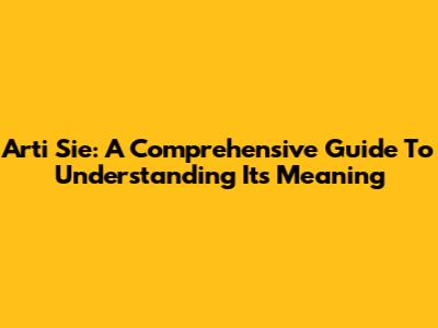 Arti Sie: A Comprehensive Guide To Understanding Its Meaning